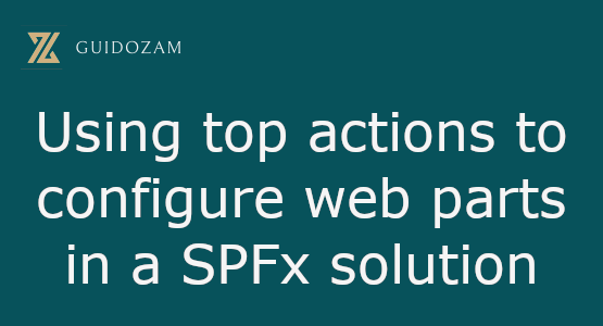 Using top actions to configure web parts in a SPFx solution – I am GuidoZam