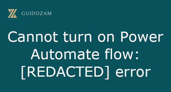 Cannot turn on Power Automate flow: [REDACTED]&nbsp;error